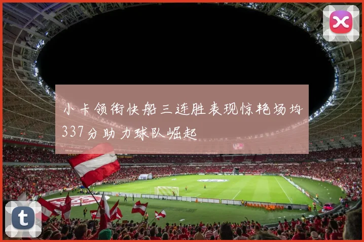 小卡领衔快船三连胜表现惊艳场均337分助力球队崛起
