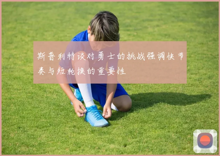 斯普利特谈对勇士的挑战强调快节奏与短轮换的重要性