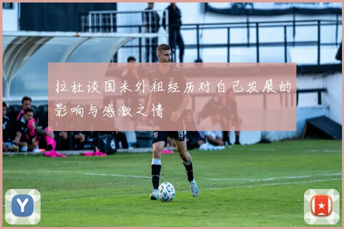 拉杜谈国米外租经历对自己发展的影响与感激之情