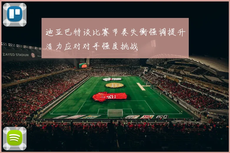 迪亚巴特谈比赛节奏失衡强调提升活力应对对手强度挑战