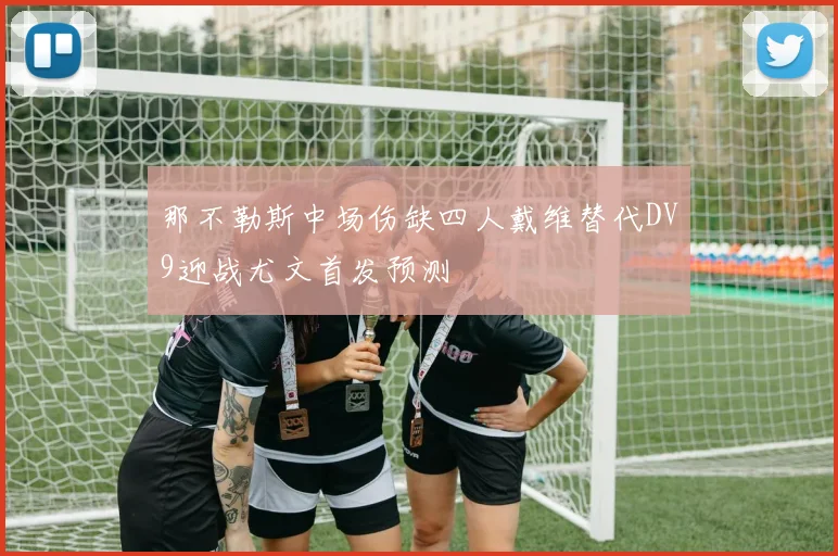那不勒斯中场伤缺四人戴维替代DV9迎战尤文首发预测