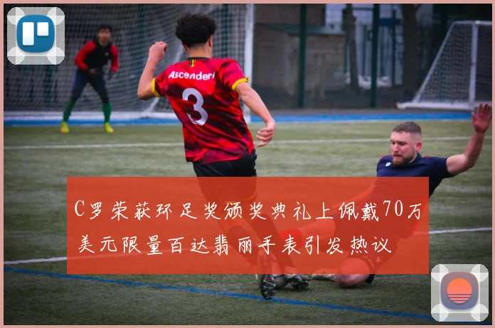 C罗荣获环足奖颁奖典礼上佩戴70万美元限量百达翡丽手表引发热议