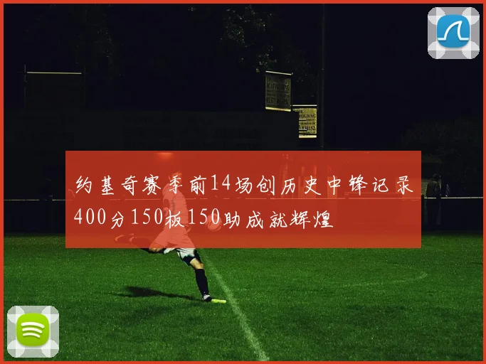 约基奇赛季前14场创历史中锋记录400分150板150助成就辉煌