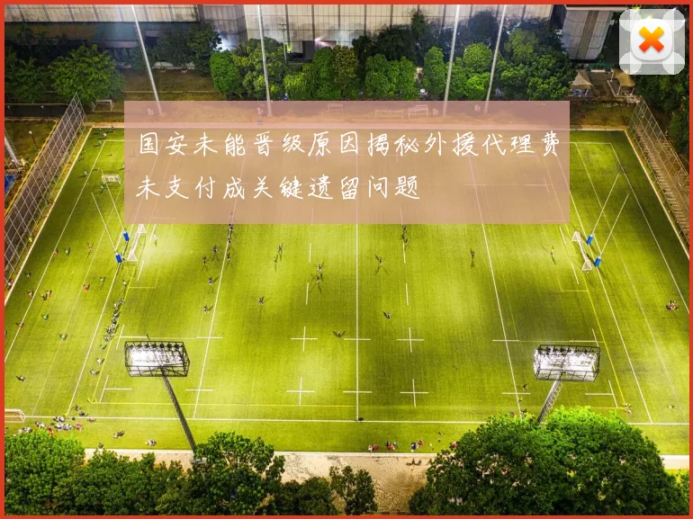 国安未能晋级原因揭秘外援代理费未支付成关键遗留问题