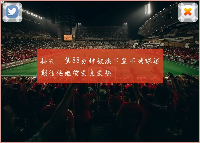 孙兴慜第88分钟被换下显不满球迷期待他继续发光发热