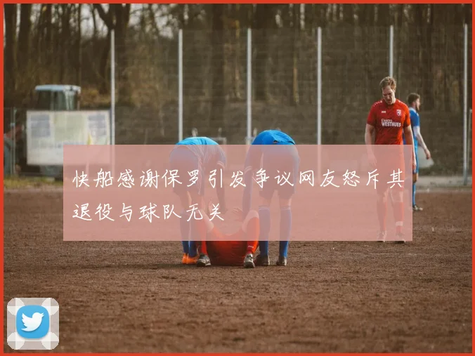快船感谢保罗引发争议网友怒斥其退役与球队无关