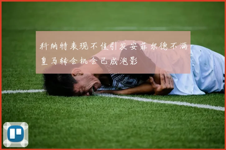 科纳特表现不佳引发安菲尔德不满皇马转会机会已成泡影