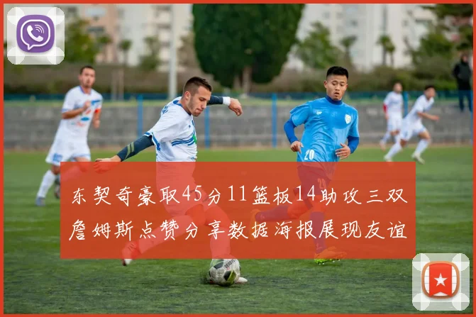 东契奇豪取45分11篮板14助攻三双詹姆斯点赞分享数据海报展现友谊