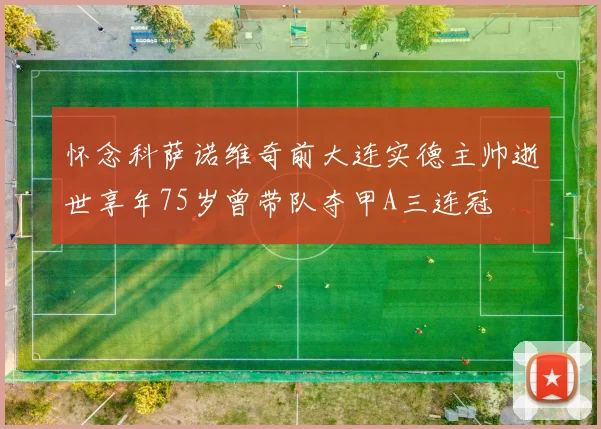 怀念科萨诺维奇前大连实德主帅逝世享年75岁曾带队夺甲A三连冠