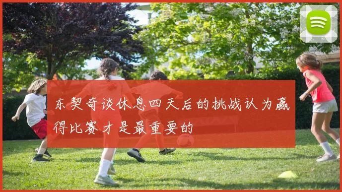 东契奇谈休息四天后的挑战认为赢得比赛才是最重要的