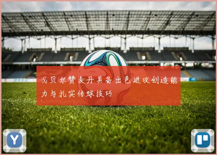 戈贝尔赞麦丹具备出色进攻创造能力与扎实传球技巧